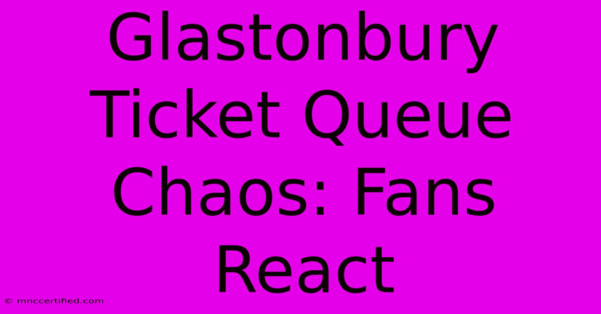 Glastonbury Ticket Queue Chaos: Fans React