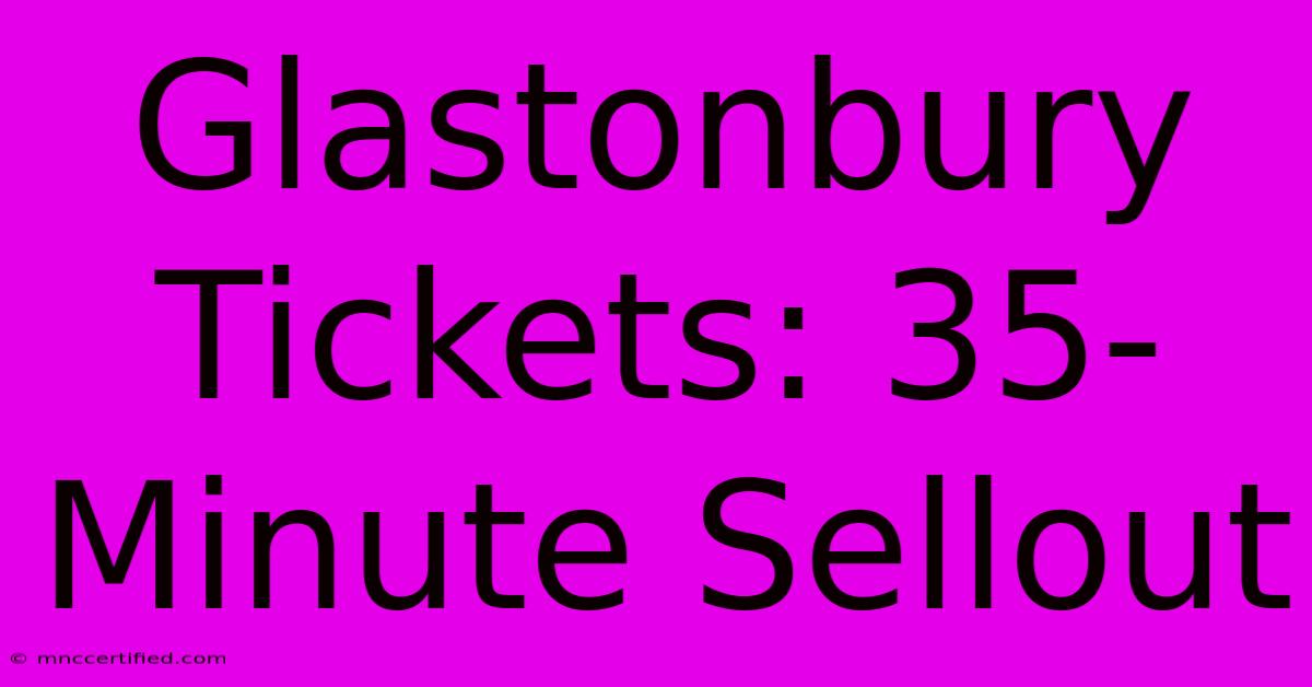 Glastonbury Tickets: 35-Minute Sellout