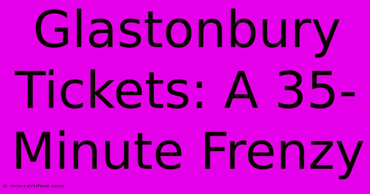 Glastonbury Tickets: A 35-Minute Frenzy