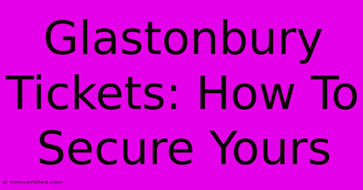 Glastonbury Tickets: How To Secure Yours