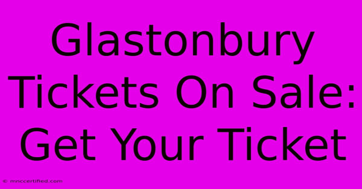 Glastonbury Tickets On Sale: Get Your Ticket