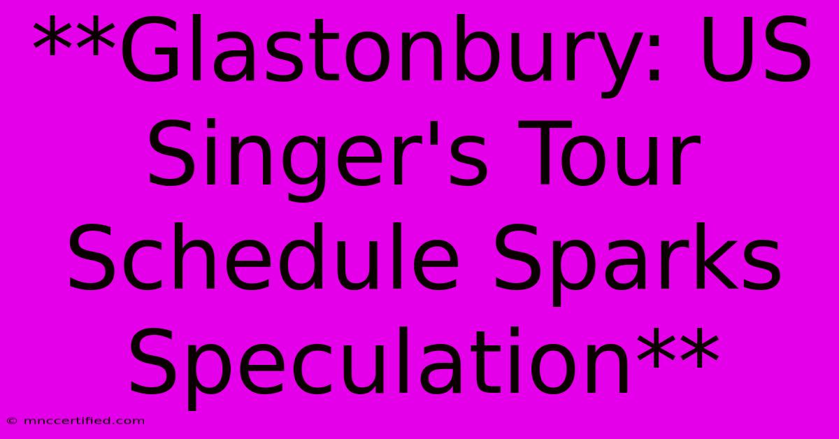 **Glastonbury: US Singer's Tour Schedule Sparks Speculation** 