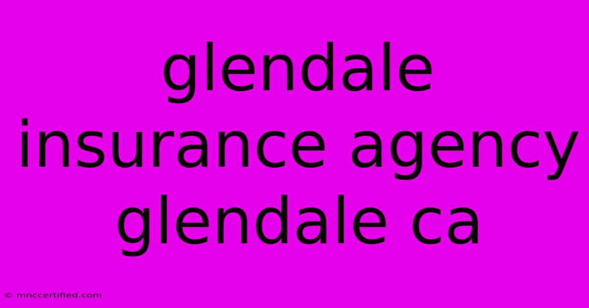 Glendale Insurance Agency Glendale Ca