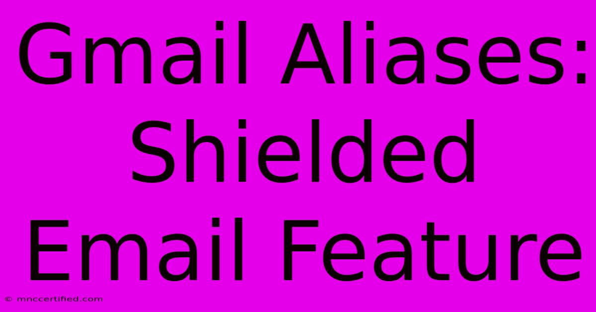 Gmail Aliases: Shielded Email Feature