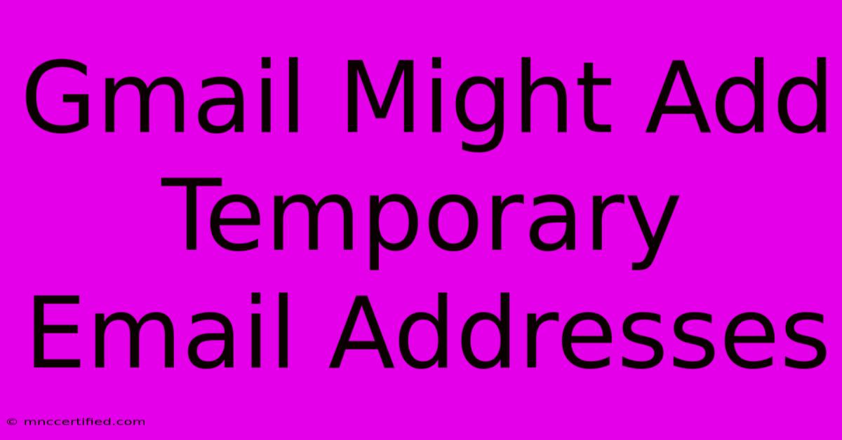 Gmail Might Add Temporary Email Addresses