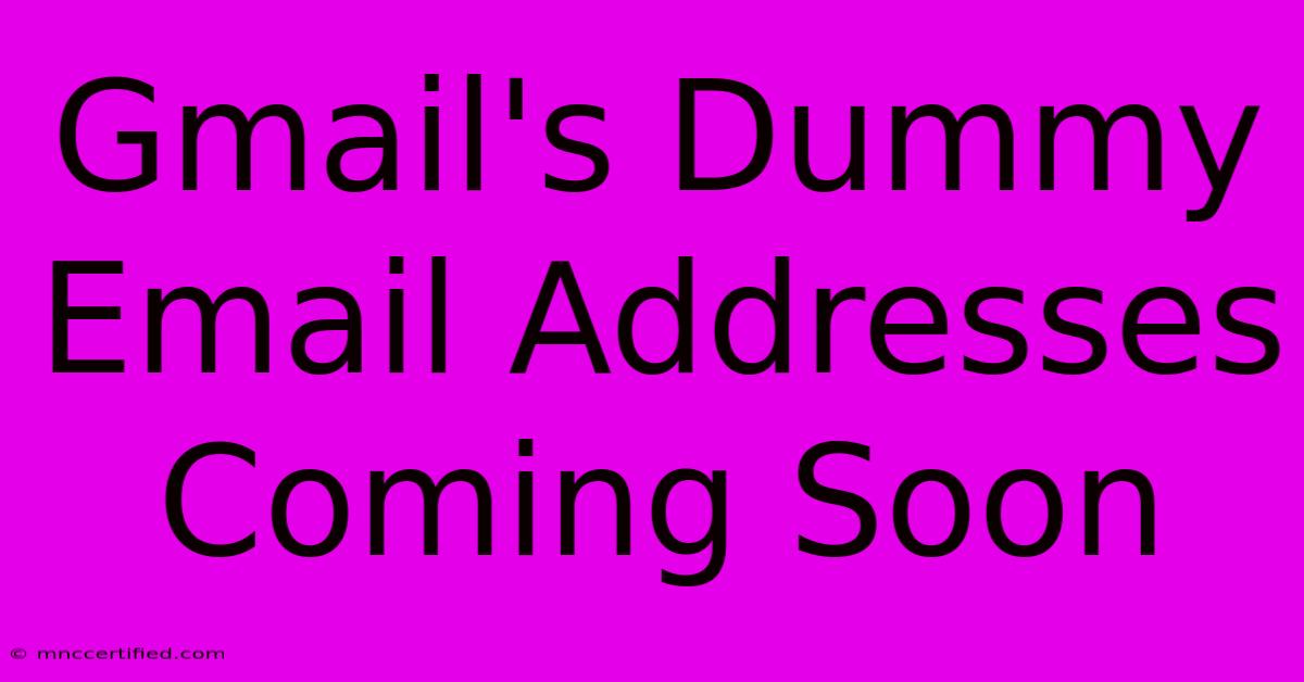 Gmail's Dummy Email Addresses Coming Soon