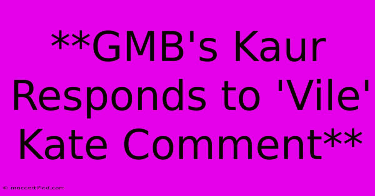 **GMB's Kaur Responds To 'Vile' Kate Comment**