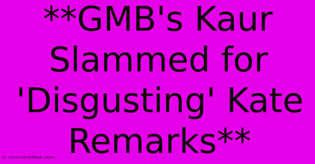 **GMB's Kaur Slammed For 'Disgusting' Kate Remarks**