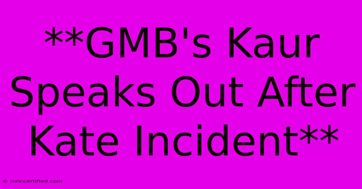 **GMB's Kaur Speaks Out After Kate Incident**