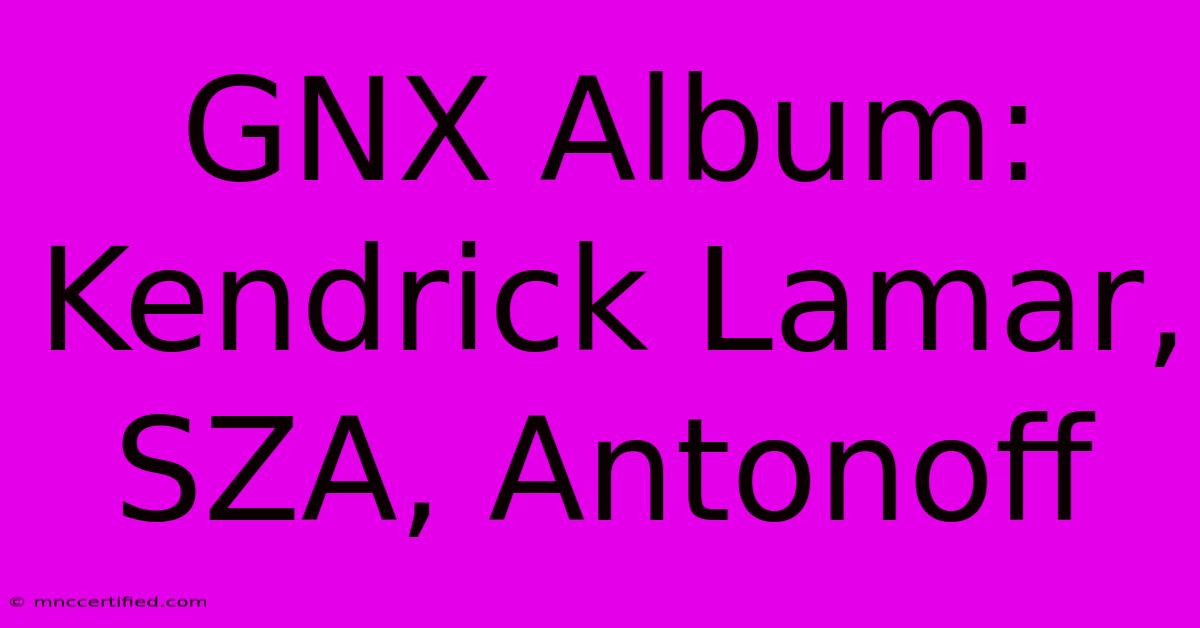 GNX Album: Kendrick Lamar, SZA, Antonoff