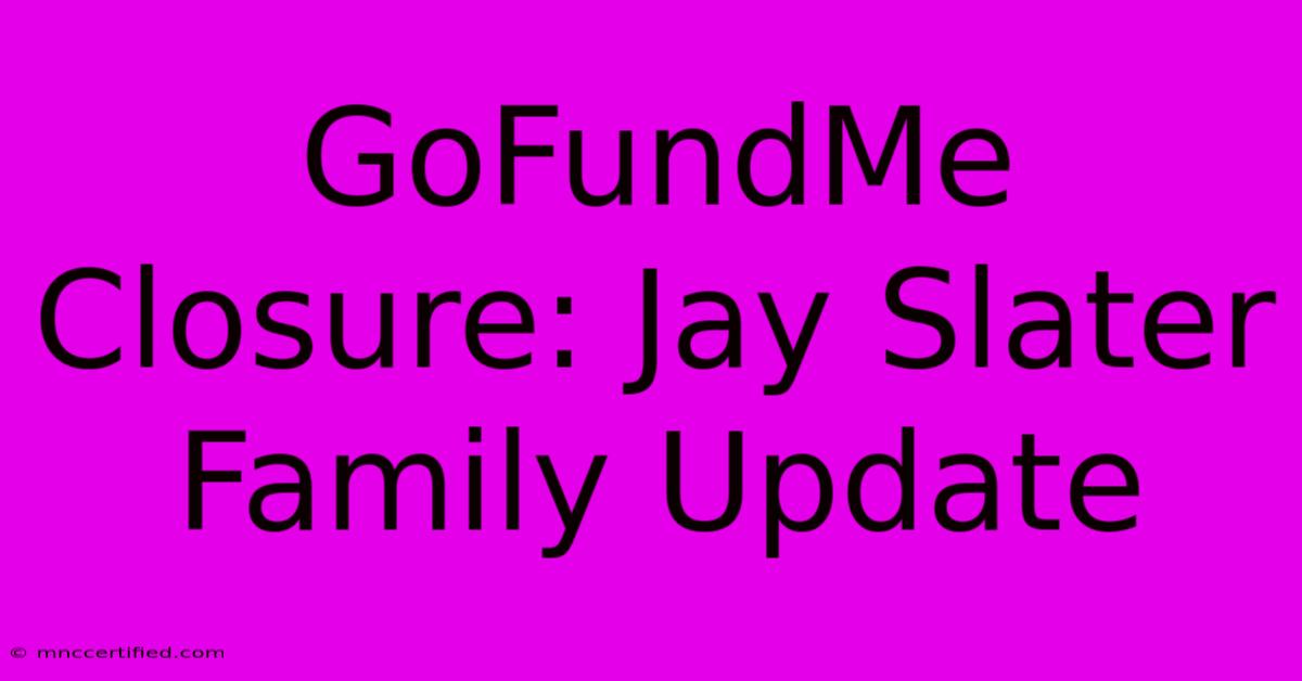 GoFundMe Closure: Jay Slater Family Update