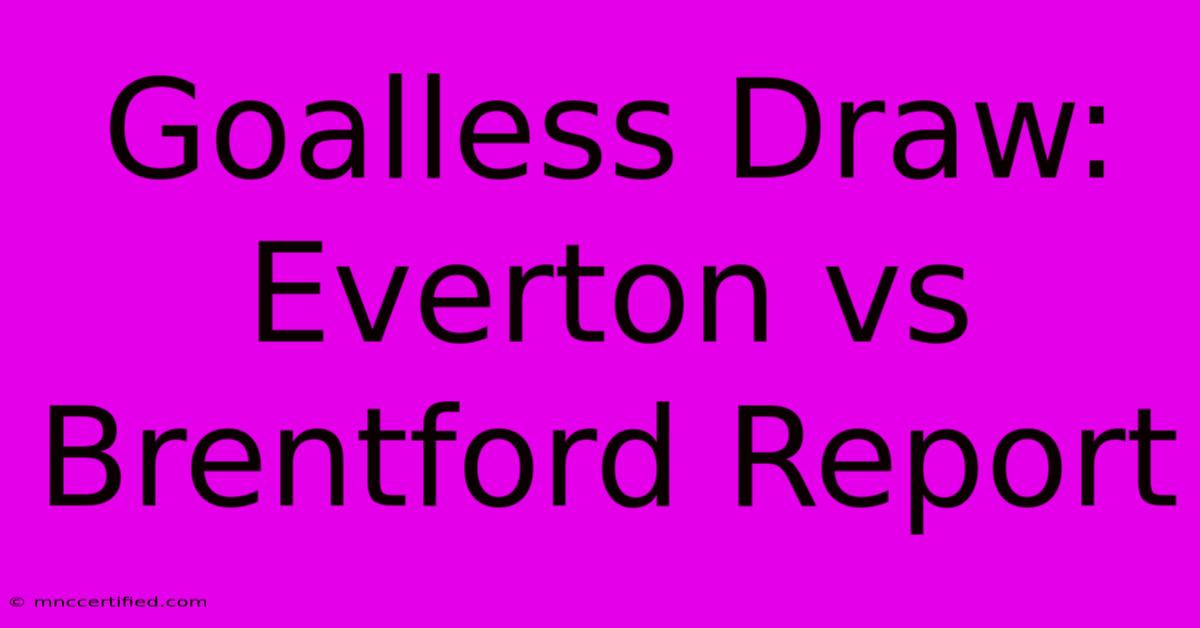 Goalless Draw: Everton Vs Brentford Report