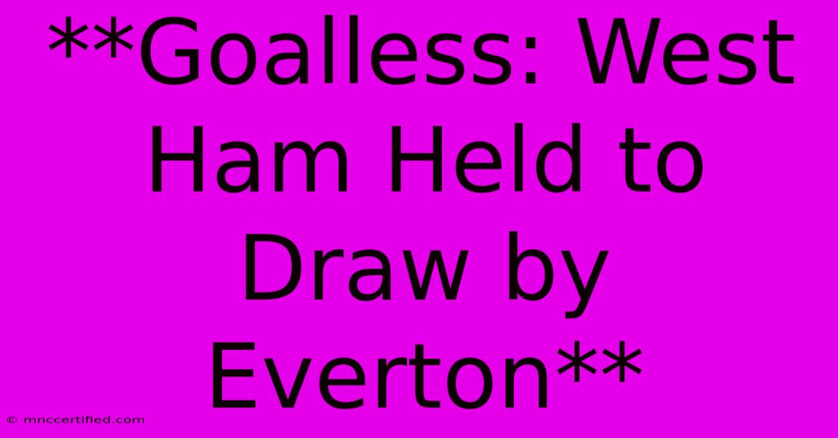 **Goalless: West Ham Held To Draw By Everton**