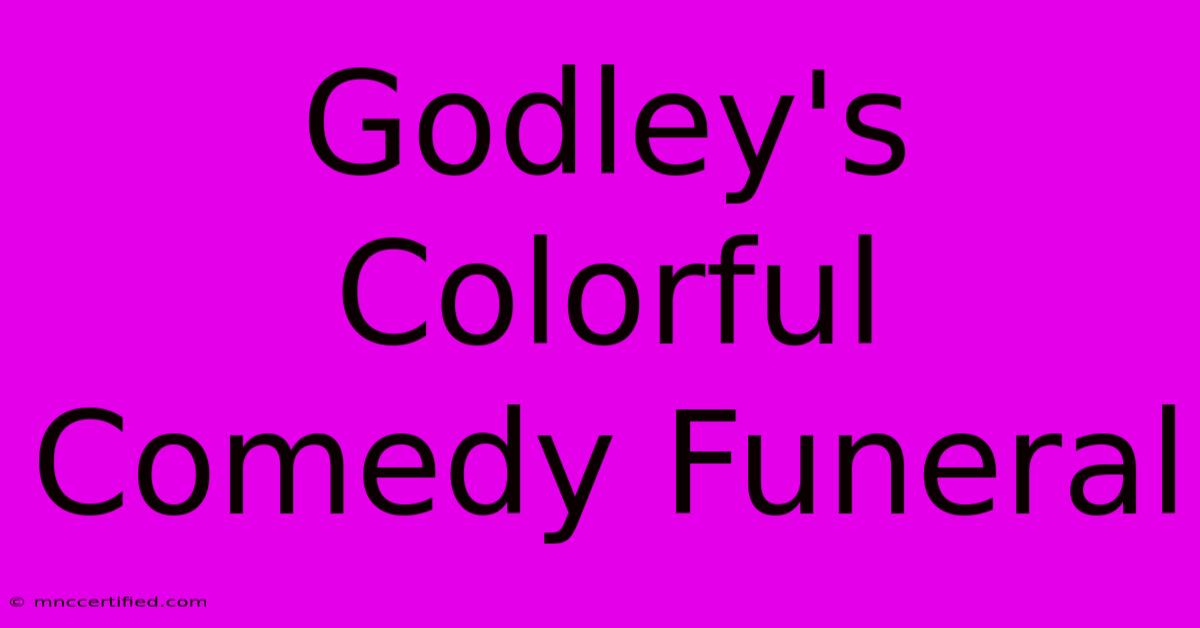 Godley's Colorful Comedy Funeral