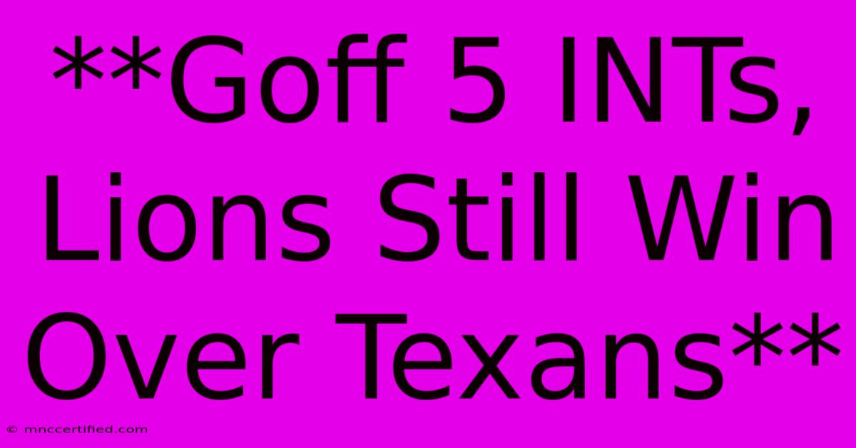 **Goff 5 INTs, Lions Still Win Over Texans**