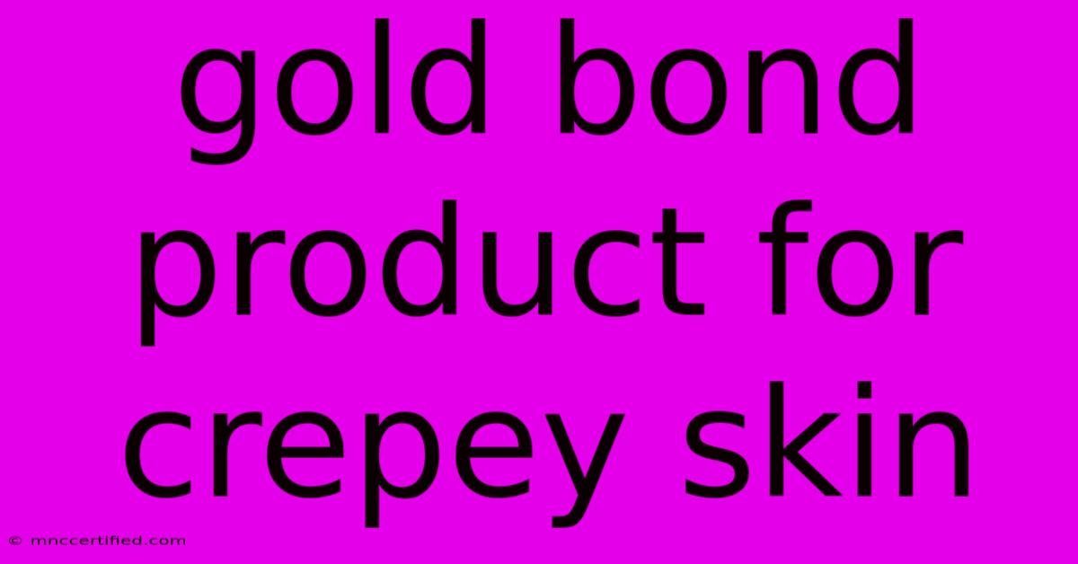 Gold Bond Product For Crepey Skin