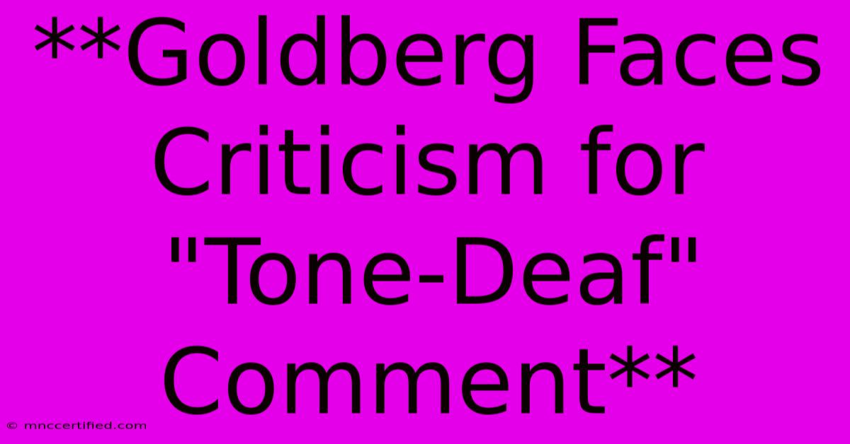 **Goldberg Faces Criticism For 