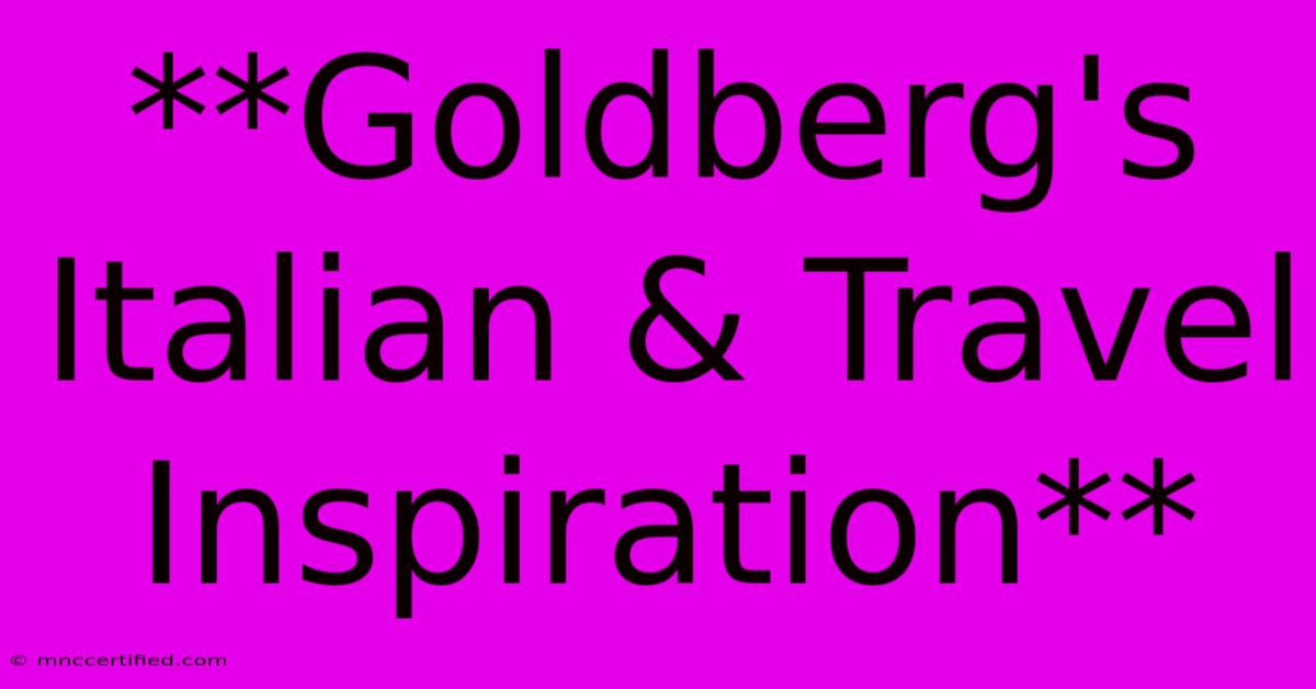 **Goldberg's Italian & Travel Inspiration**