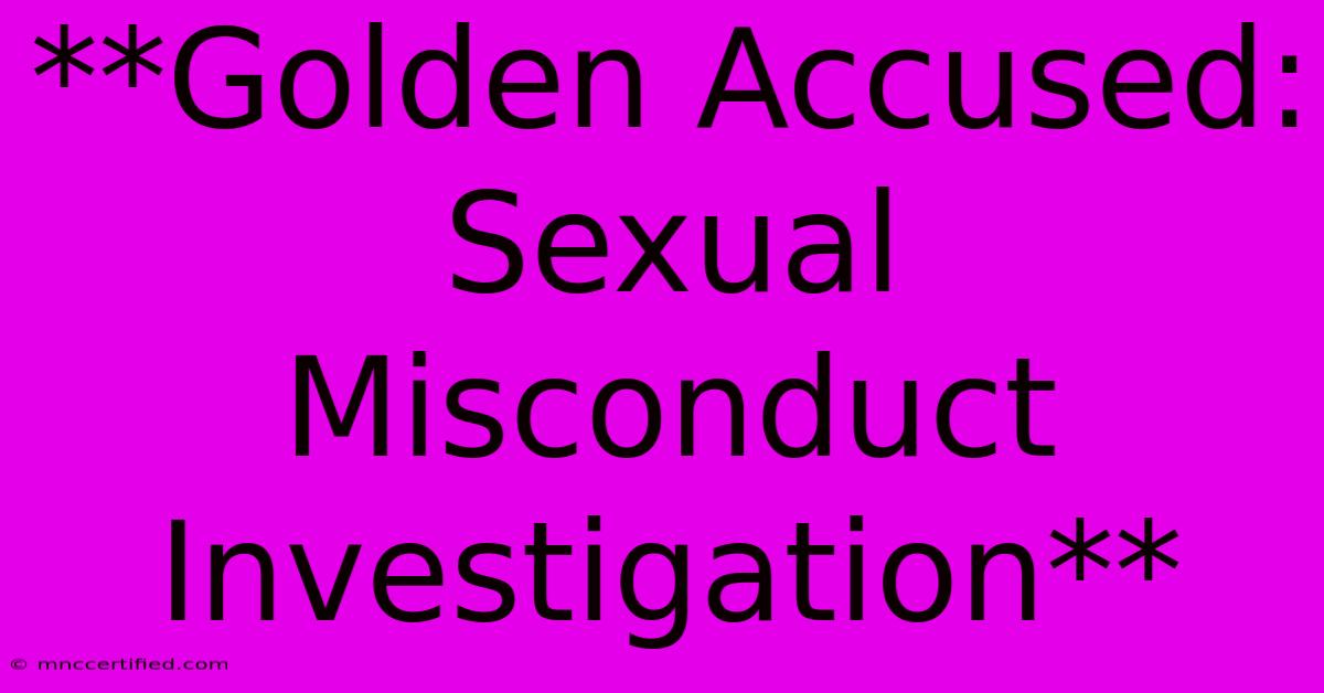 **Golden Accused: Sexual Misconduct Investigation**