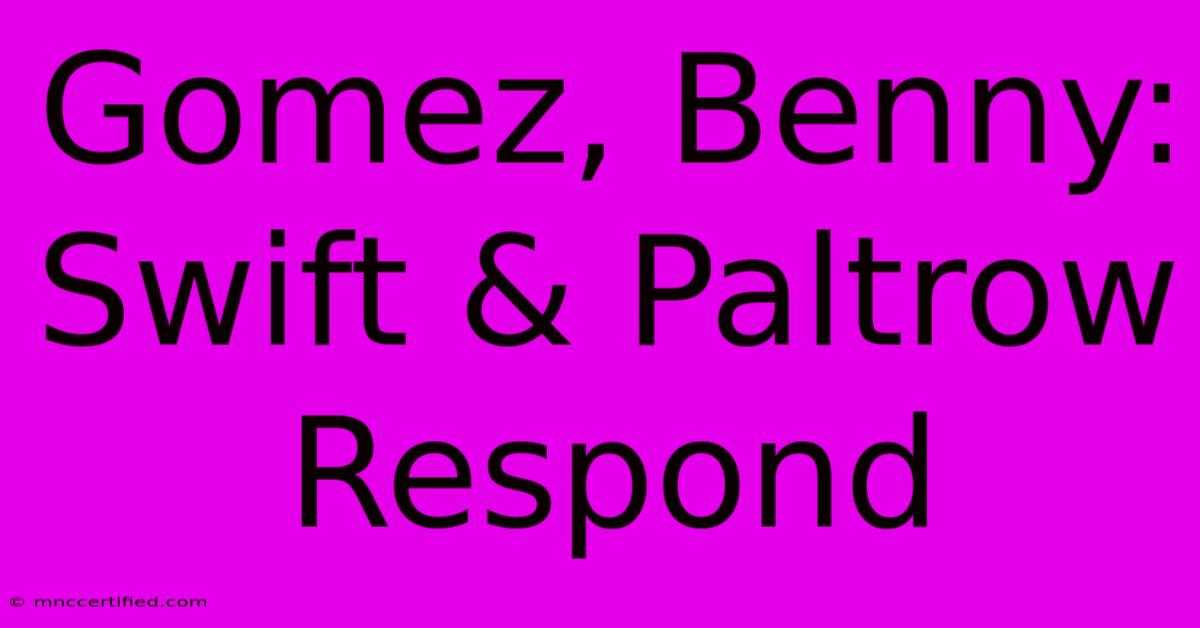 Gomez, Benny: Swift & Paltrow Respond