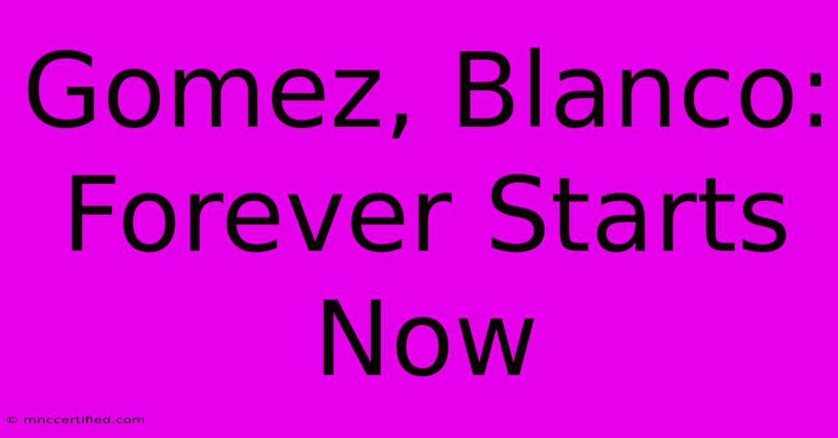 Gomez, Blanco: Forever Starts Now