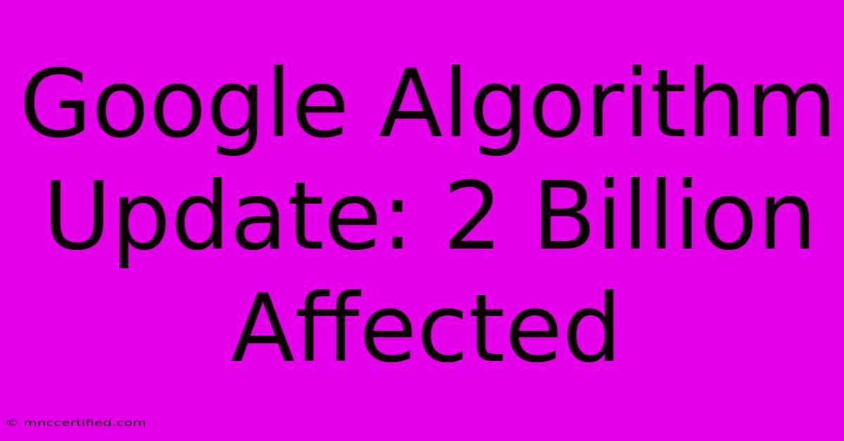 Google Algorithm Update: 2 Billion Affected