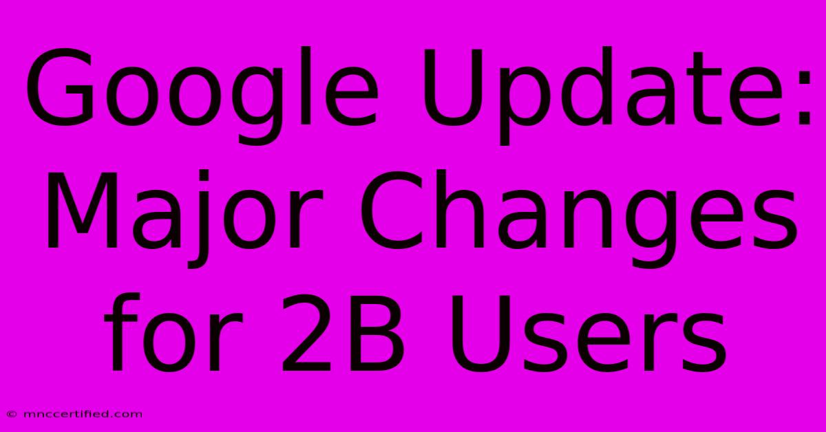 Google Update:  Major Changes For 2B Users