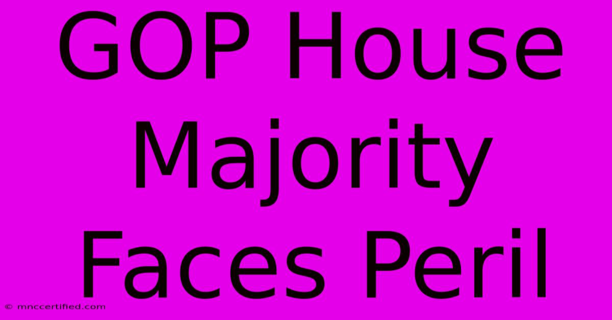 GOP House Majority Faces Peril