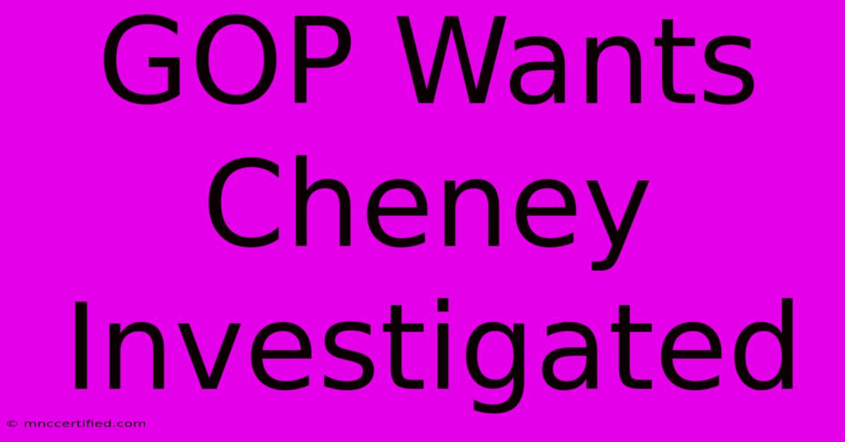 GOP Wants Cheney Investigated