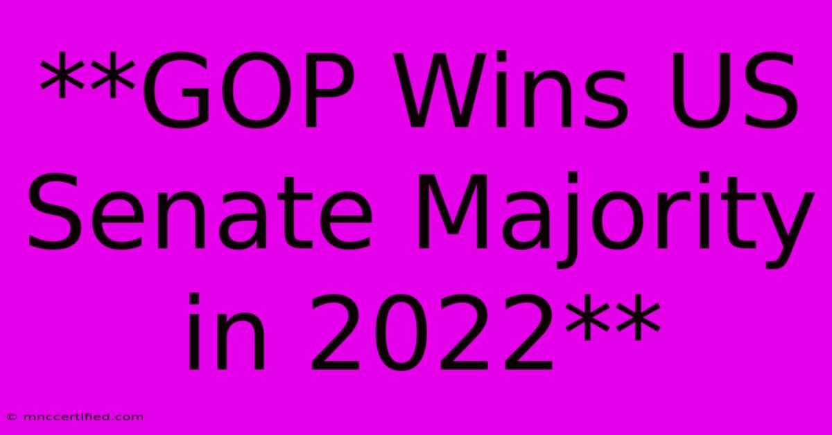 **GOP Wins US Senate Majority In 2022** 