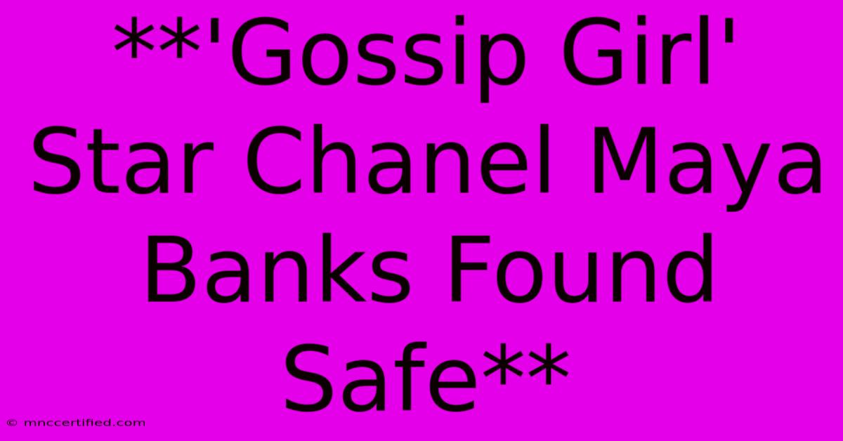 **'Gossip Girl' Star Chanel Maya Banks Found Safe** 