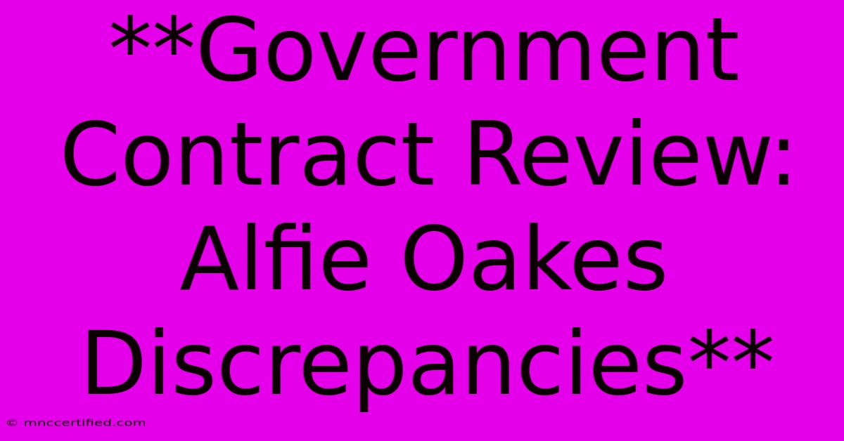 **Government Contract Review: Alfie Oakes Discrepancies**