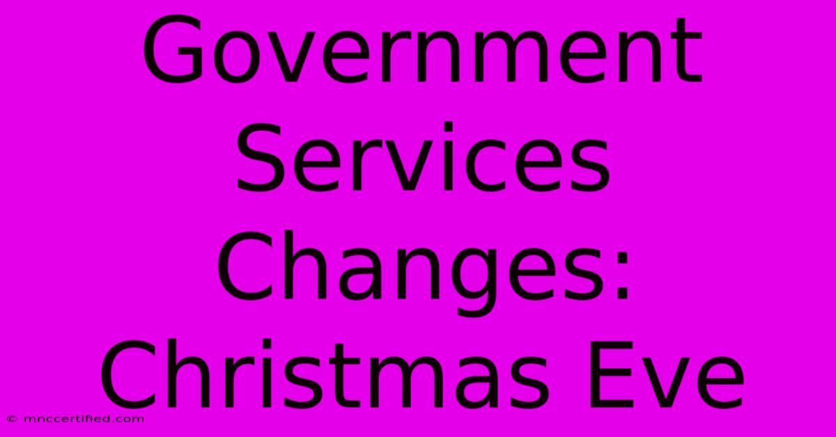 Government Services Changes: Christmas Eve