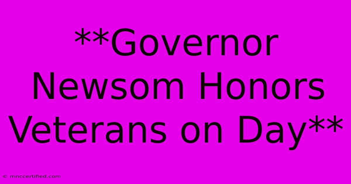 **Governor Newsom Honors Veterans On Day**