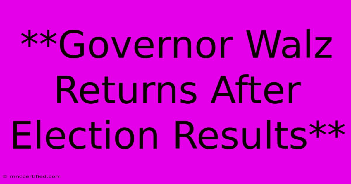 **Governor Walz Returns After Election Results**