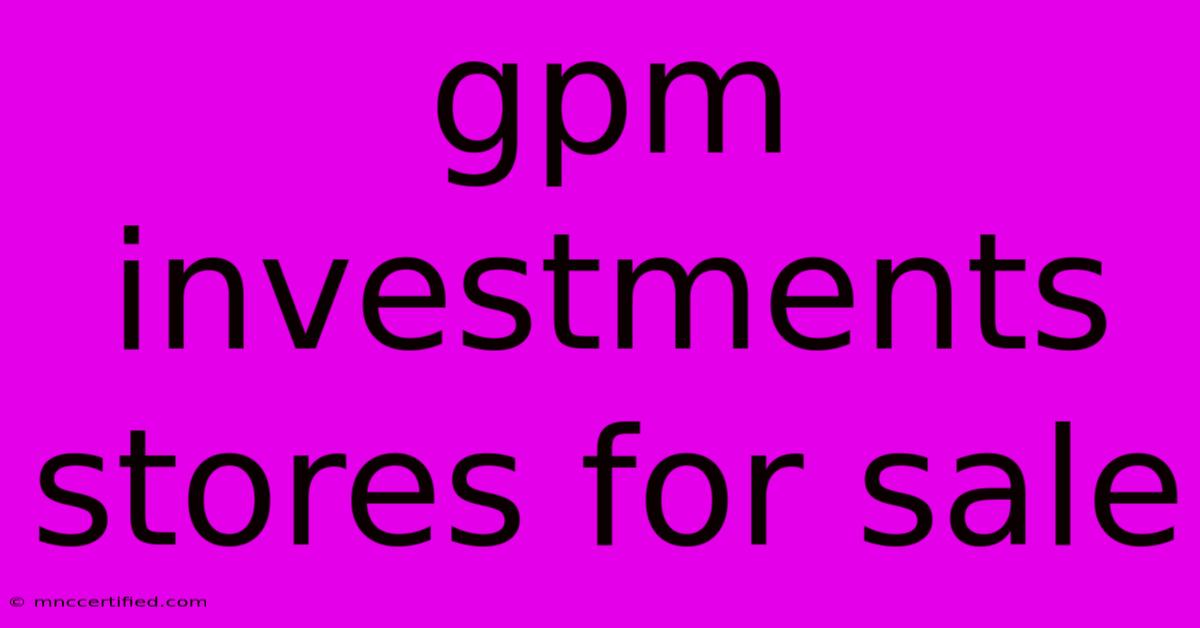 Gpm Investments Stores For Sale