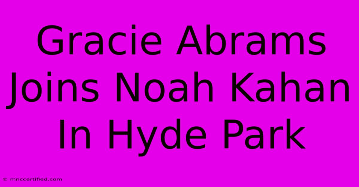 Gracie Abrams Joins Noah Kahan In Hyde Park 