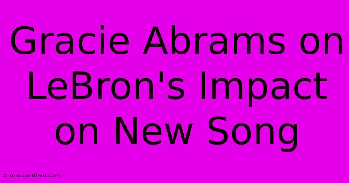 Gracie Abrams On LeBron's Impact On New Song