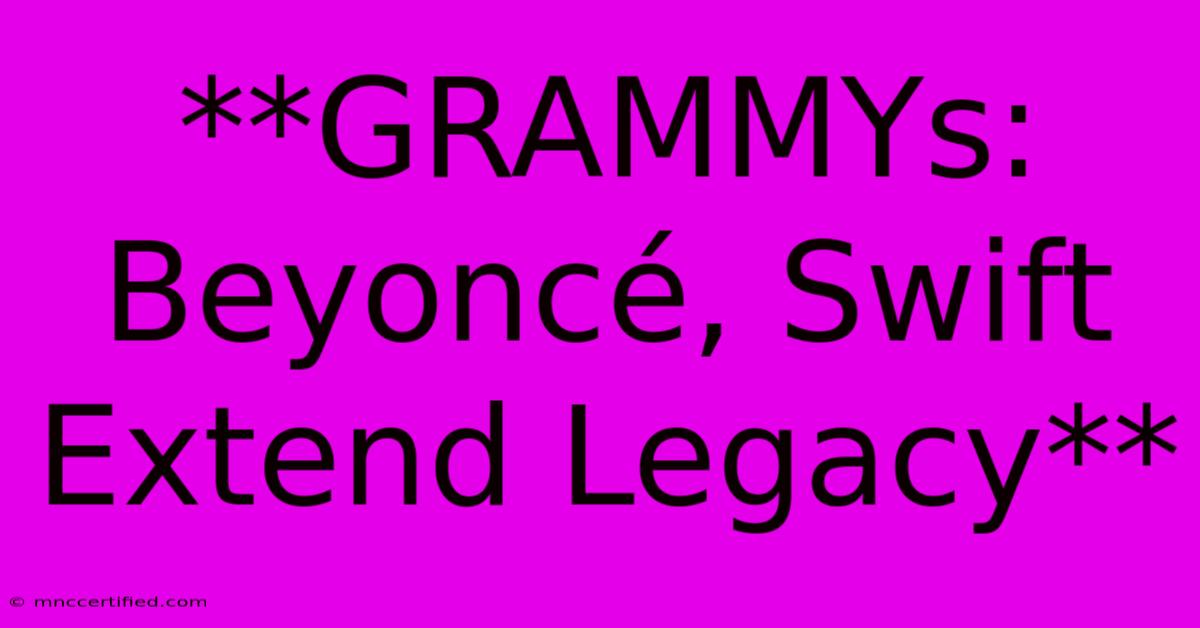 **GRAMMYs: Beyoncé, Swift Extend Legacy**