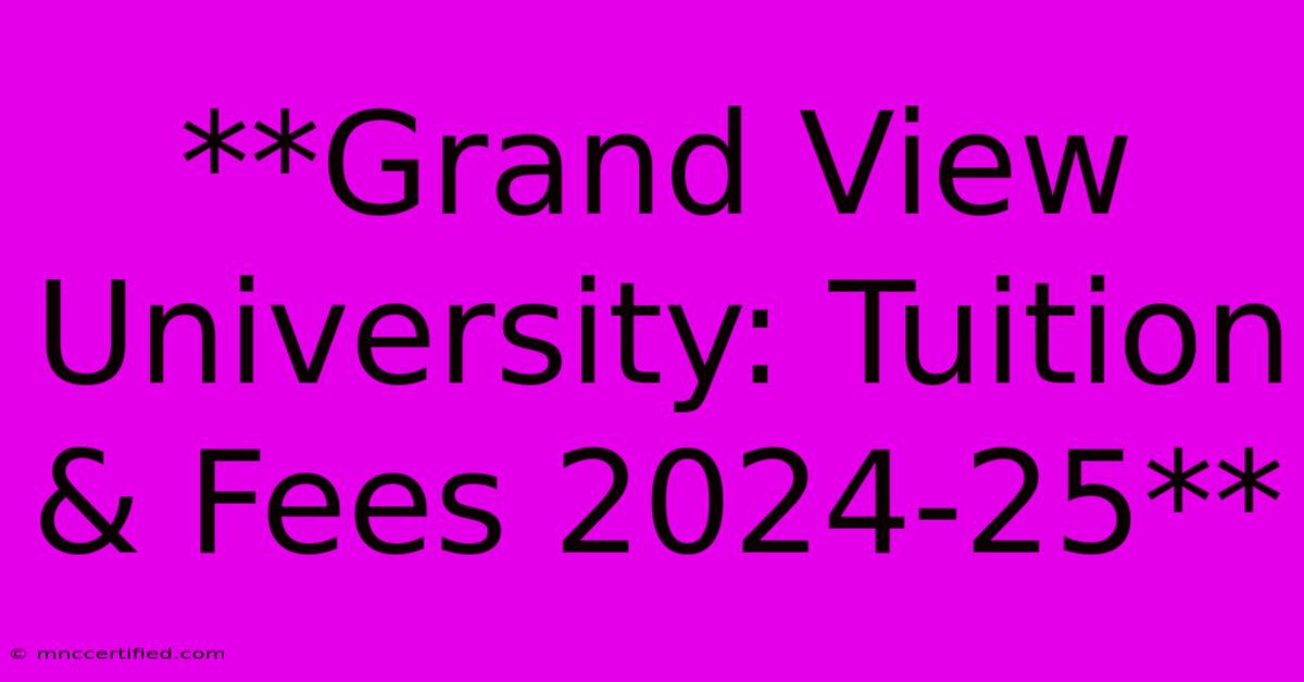 **Grand View University: Tuition & Fees 2024-25**