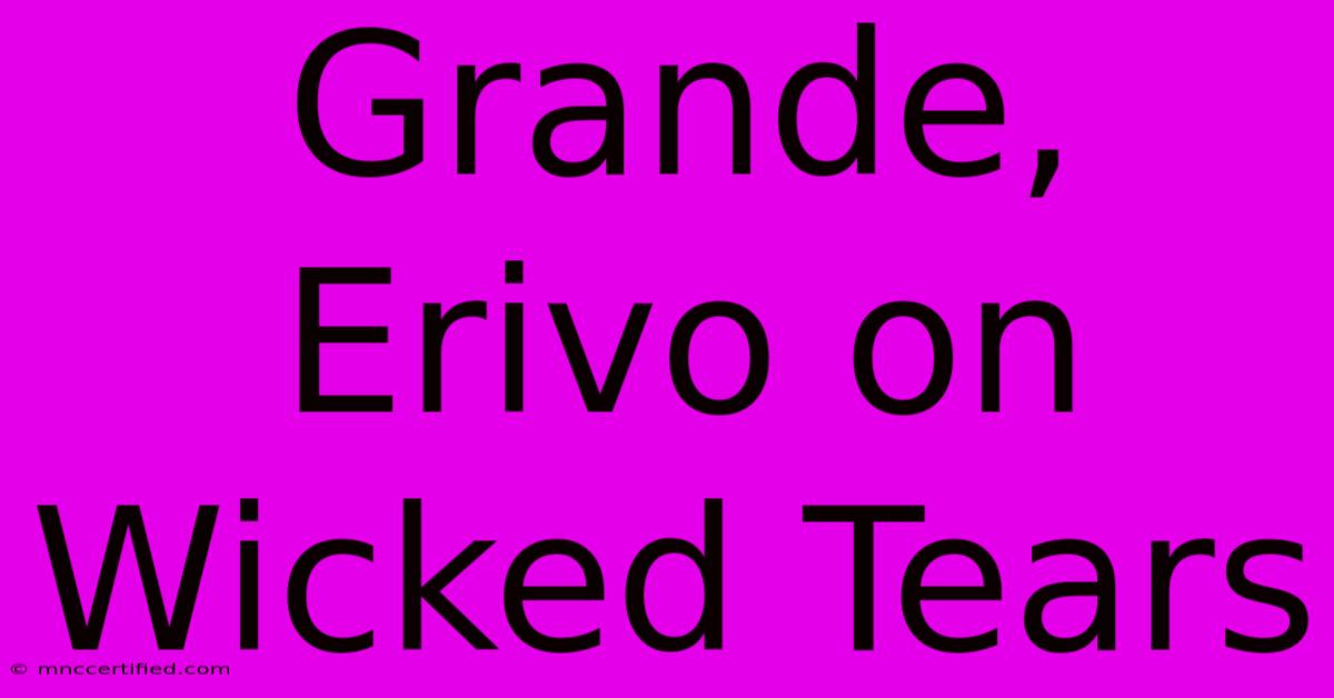 Grande, Erivo On Wicked Tears