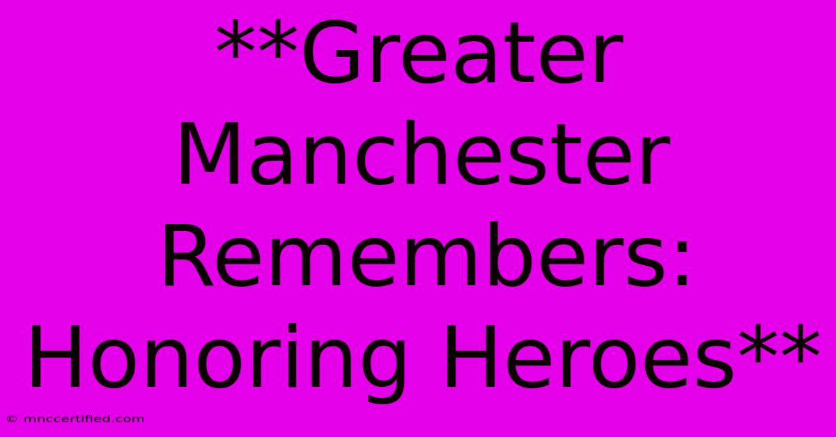 **Greater Manchester Remembers:  Honoring Heroes**