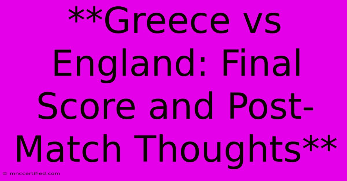 **Greece Vs England: Final Score And Post-Match Thoughts**