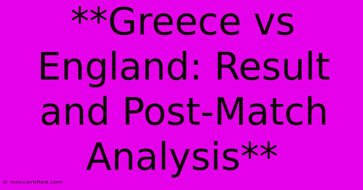 **Greece Vs England: Result And Post-Match Analysis**