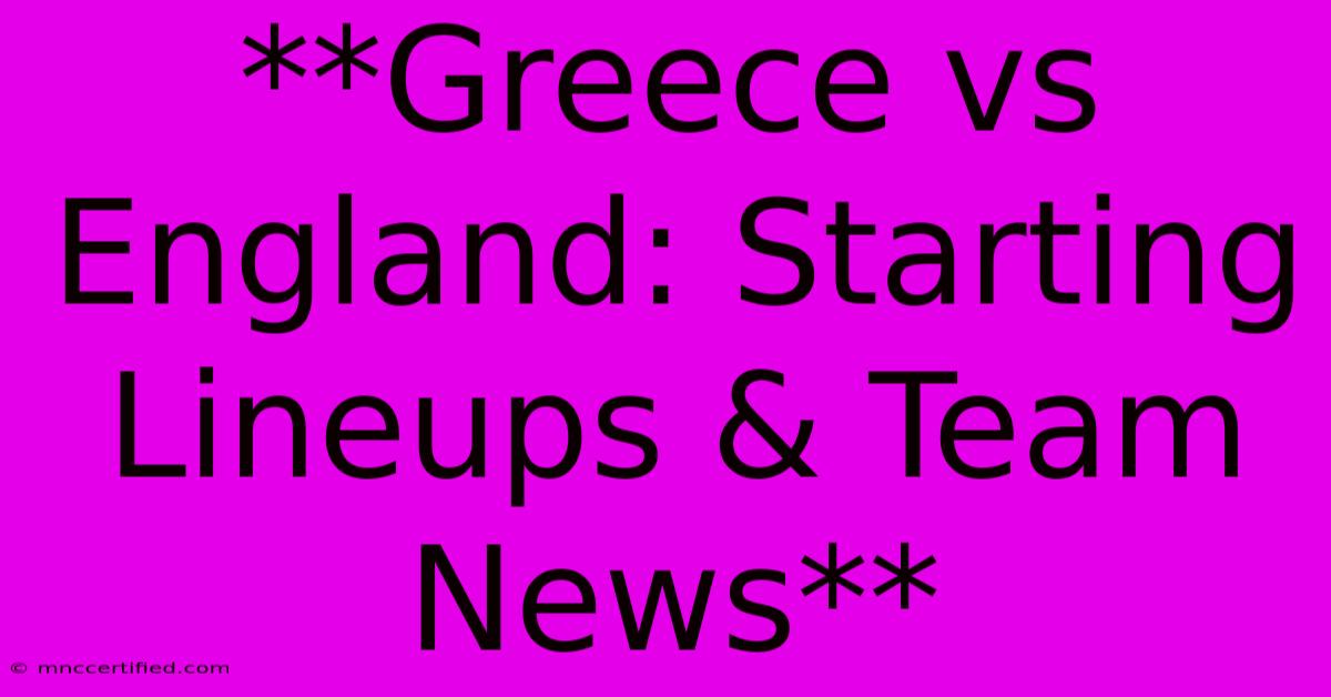 **Greece Vs England: Starting Lineups & Team News**