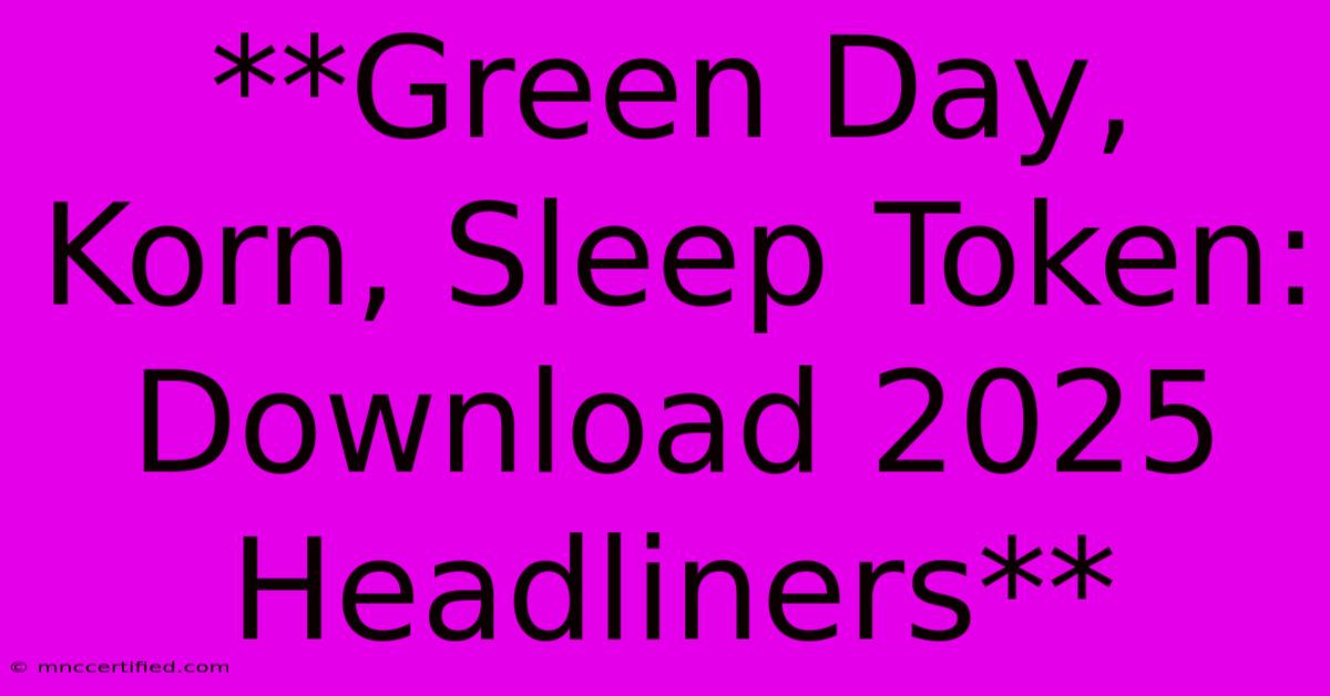 **Green Day, Korn, Sleep Token: Download 2025 Headliners** 