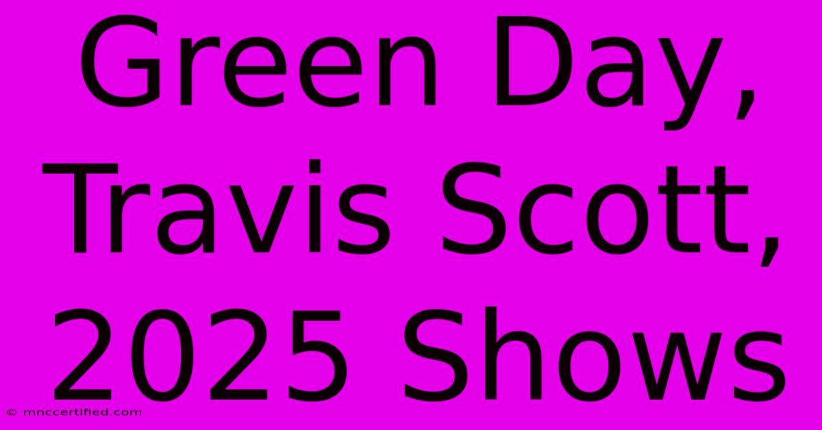 Green Day, Travis Scott, 2025 Shows