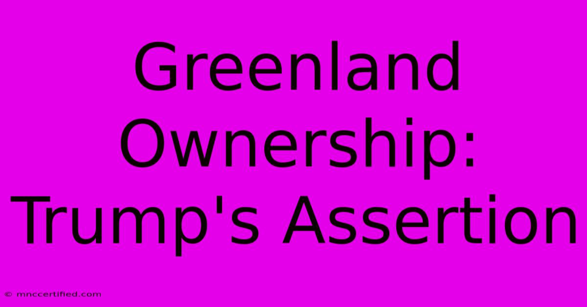 Greenland Ownership: Trump's Assertion