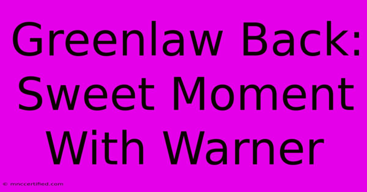 Greenlaw Back: Sweet Moment With Warner