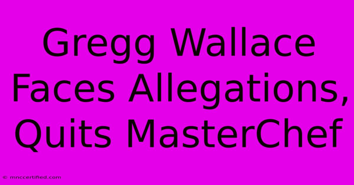 Gregg Wallace Faces Allegations, Quits MasterChef